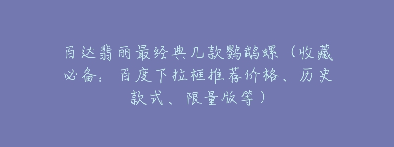 百達翡麗最經(jīng)典幾款鸚鵡螺（收藏必備：百度下拉框推薦價格、歷史款式、限量版等）