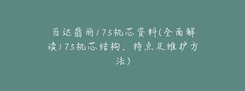 百達(dá)翡麗175機(jī)芯資料(全面解讀175機(jī)芯結(jié)構(gòu)、特點(diǎn)及維護(hù)方法)