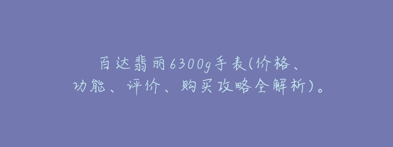 百達(dá)翡麗6300g手表(價格、功能、評價、購買攻略全解析)。