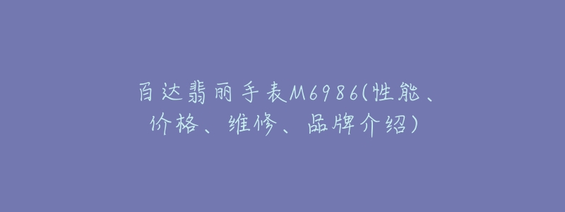 百達翡麗手表M6986(性能、價格、維修、品牌介紹)