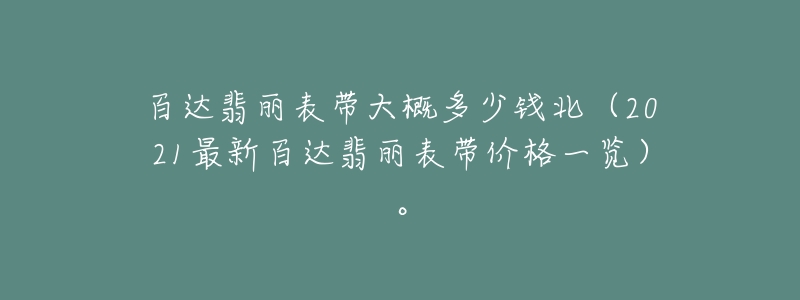 百達(dá)翡麗表帶大概多少錢(qián)北（2021最新百達(dá)翡麗表帶價(jià)格一覽）。