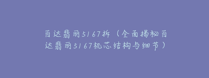 百達翡麗5167拆（全面揭秘百達翡麗5167機芯結構與細節(jié)）