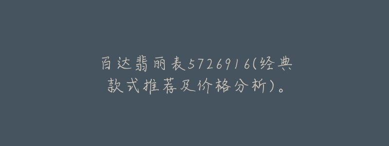 百達翡麗表5726916(經(jīng)典款式推薦及價格分析)。