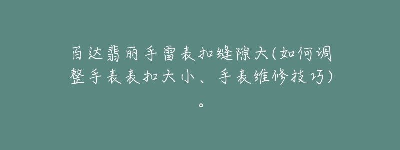 百達(dá)翡麗手雷表扣縫隙大(如何調(diào)整手表表扣大小、手表維修技巧)。