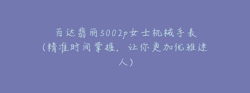 百達(dá)翡麗5002p女士機(jī)械手表(精準(zhǔn)時(shí)間掌握，讓你更加優(yōu)雅迷人)