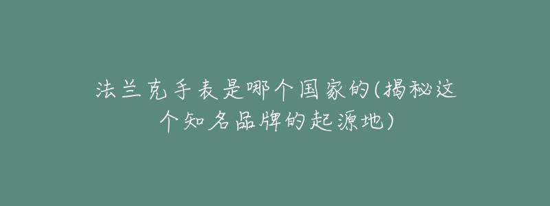 法蘭克手表是哪個國家的(揭秘這個知名品牌的起源地)