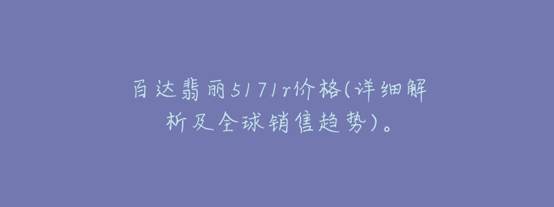 百達翡麗5171r價格(詳細解析及全球銷售趨勢)。