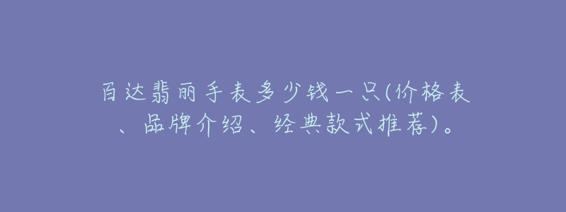 百達(dá)翡麗手表多少錢一只(價(jià)格表、品牌介紹、經(jīng)典款式推薦)。