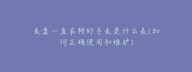 表盤一直在轉(zhuǎn)的手表是什么表(如何正確使用和維護)