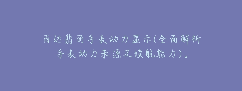 百達(dá)翡麗手表動(dòng)力顯示(全面解析手表動(dòng)力來源及續(xù)航能力)。