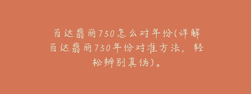 百達(dá)翡麗750怎么對年份(詳解百達(dá)翡麗750年份對準(zhǔn)方法，輕松辨別真?zhèn)?。