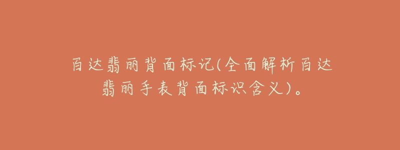 百達翡麗背面標記(全面解析百達翡麗手表背面標識含義)。