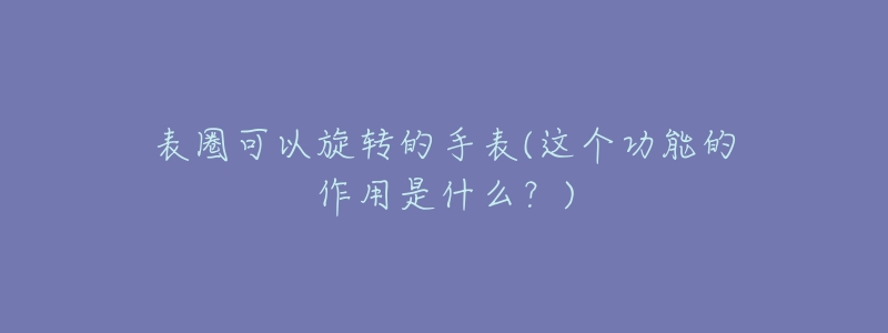 表圈可以旋轉(zhuǎn)的手表(這個功能的作用是什么？)