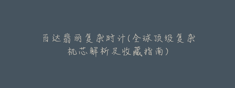 百達(dá)翡麗復(fù)雜時(shí)計(jì)(全球頂級(jí)復(fù)雜機(jī)芯解析及收藏指南)