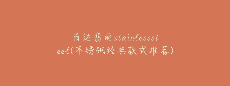 百達(dá)翡麗stainlesssteel(不銹鋼經(jīng)典款式推薦)