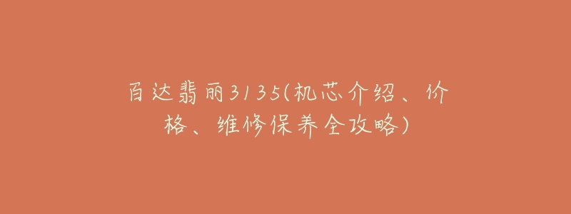 百達(dá)翡麗3135(機(jī)芯介紹、價(jià)格、維修保養(yǎng)全攻略)