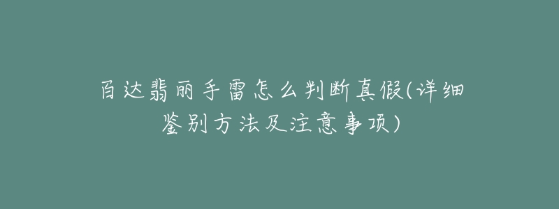 百達(dá)翡麗手雷怎么判斷真假(詳細(xì)鑒別方法及注意事項(xiàng))