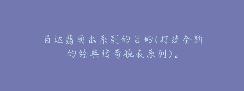 百達翡麗出系列的目的(打造全新的經(jīng)典傳奇腕表系列)。