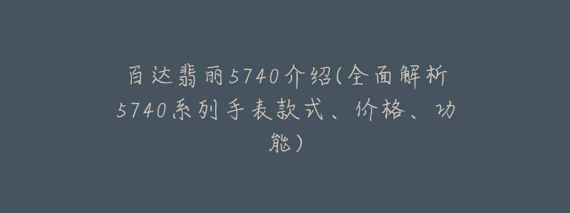 百達翡麗5740介紹(全面解析5740系列手表款式、價格、功能)