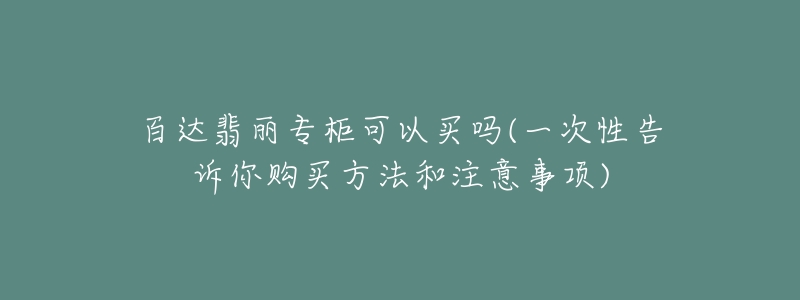 百達(dá)翡麗專柜可以買(mǎi)嗎(一次性告訴你購(gòu)買(mǎi)方法和注意事項(xiàng))