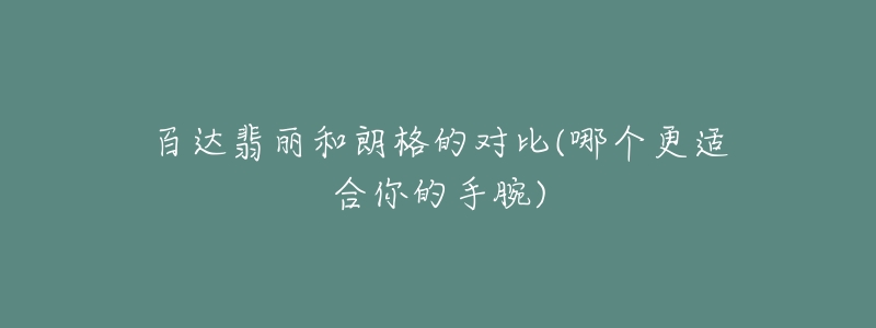 百達(dá)翡麗和朗格的對(duì)比(哪個(gè)更適合你的手腕)