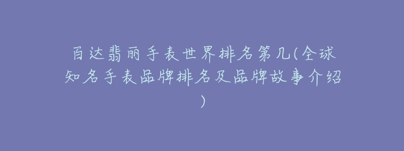 百達翡麗手表世界排名第幾(全球知名手表品牌排名及品牌故事介紹)