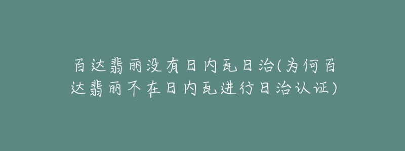 百達(dá)翡麗沒有日內(nèi)瓦日治(為何百達(dá)翡麗不在日內(nèi)瓦進(jìn)行日治認(rèn)證)