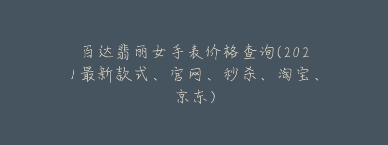 百達(dá)翡麗女手表價格查詢(2021最新款式、官網(wǎng)、秒殺、淘寶、京東)