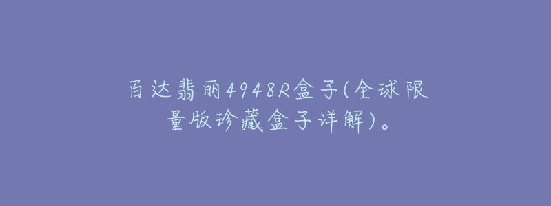 百達(dá)翡麗4948R盒子(全球限量版珍藏盒子詳解)。