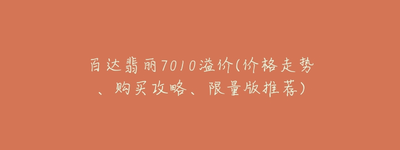 百達翡麗7010溢價(價格走勢、購買攻略、限量版推薦)