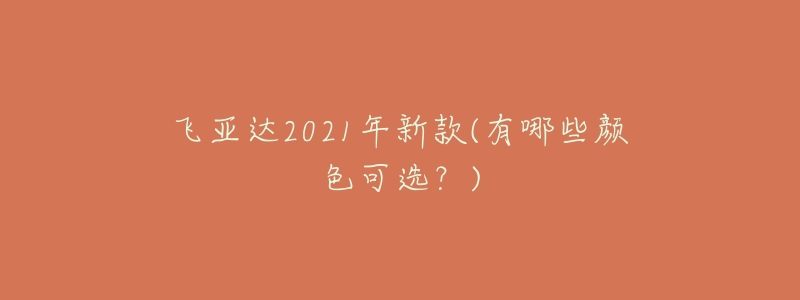 飛亞達(dá)2021年新款(有哪些顏色可選？)