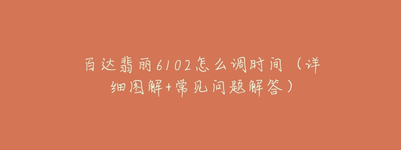 百達(dá)翡麗6102怎么調(diào)時(shí)間（詳細(xì)圖解+常見(jiàn)問(wèn)題解答）