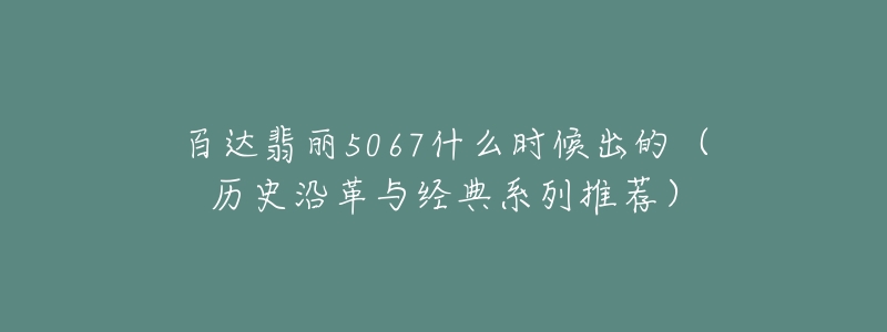 百達翡麗5067什么時候出的（歷史沿革與經(jīng)典系列推薦）