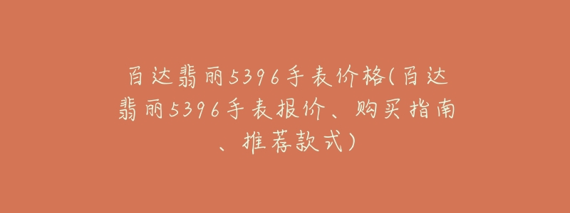 百達(dá)翡麗5396手表價格(百達(dá)翡麗5396手表報價、購買指南、推薦款式)