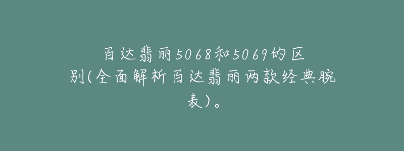 百達(dá)翡麗5068和5069的區(qū)別(全面解析百達(dá)翡麗兩款經(jīng)典腕表)。