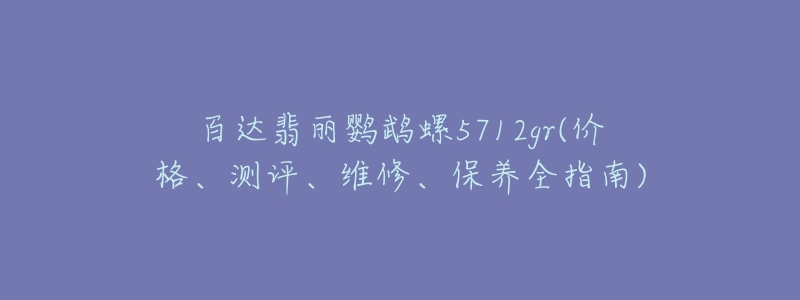 百達(dá)翡麗鸚鵡螺5712gr(價(jià)格、測(cè)評(píng)、維修、保養(yǎng)全指南)