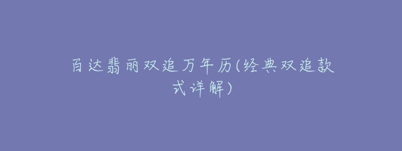 百達(dá)翡麗雙追萬(wàn)年歷(經(jīng)典雙追款式詳解)