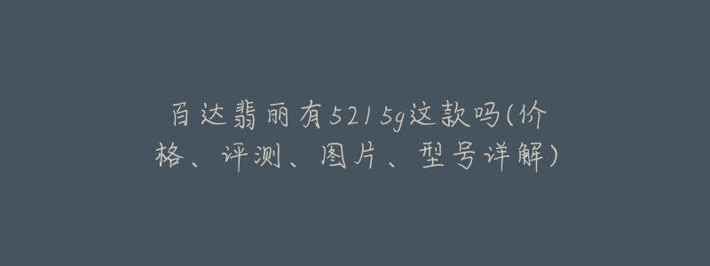 百達(dá)翡麗有5215g這款嗎(價(jià)格、評(píng)測(cè)、圖片、型號(hào)詳解)