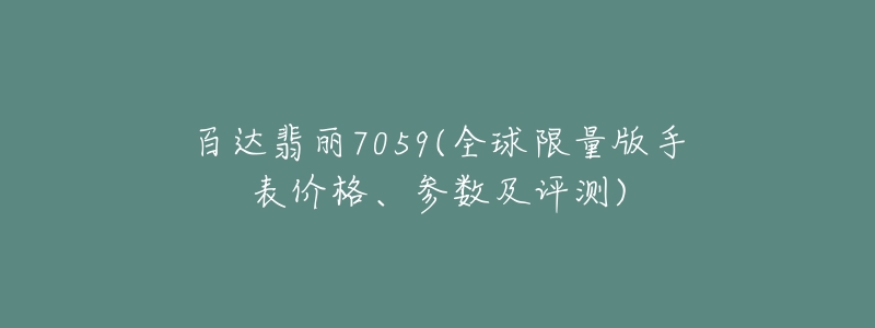 百達翡麗7059(全球限量版手表價格、參數(shù)及評測)