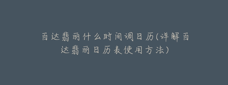 百達翡麗什么時間調日歷(詳解百達翡麗日歷表使用方法)