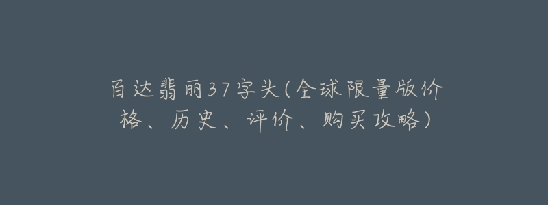 百達翡麗37字頭(全球限量版價格、歷史、評價、購買攻略)