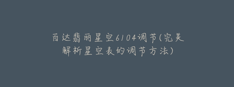 百達(dá)翡麗星空6104調(diào)節(jié)(完美解析星空表的調(diào)節(jié)方法)