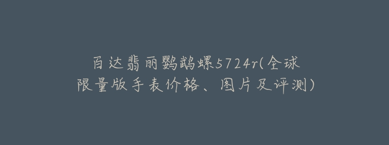 百達翡麗鸚鵡螺5724r(全球限量版手表價格、圖片及評測)