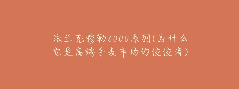 法蘭克穆勒6000系列(為什么它是高端手表市場的佼佼者)