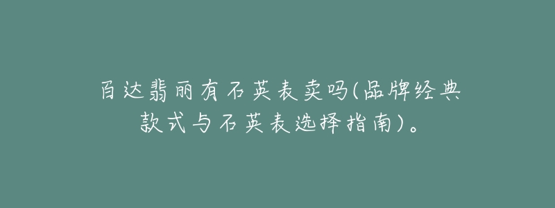 百達(dá)翡麗有石英表賣嗎(品牌經(jīng)典款式與石英表選擇指南)。