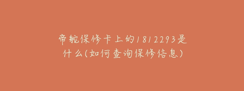 帝舵保修卡上的1812293是什么(如何查詢保修信息)