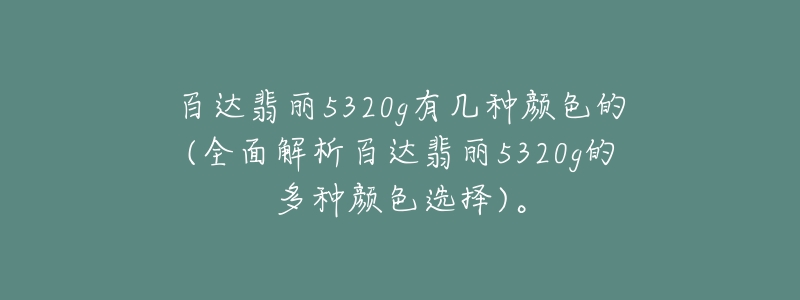 百達(dá)翡麗5320g有幾種顏色的(全面解析百達(dá)翡麗5320g的多種顏色選擇)。