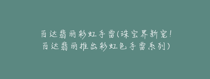 百達翡麗彩虹手雷(珠寶界新寵！百達翡麗推出彩虹色手雷系列)