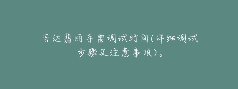 百達翡麗手雷調(diào)試時間(詳細(xì)調(diào)試步驟及注意事項)。