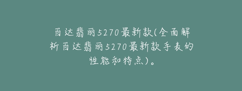 百達翡麗5270最新款(全面解析百達翡麗5270最新款手表的性能和特點)。